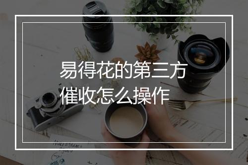 易得花的第三方催收怎么操作