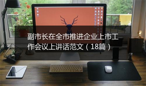 副市长在全市推进企业上市工作会议上讲话范文（18篇）