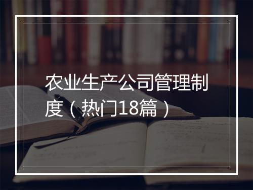 农业生产公司管理制度（热门18篇）