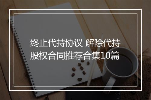 终止代持协议 解除代持股权合同推荐合集10篇