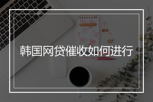 韩国网贷催收如何进行