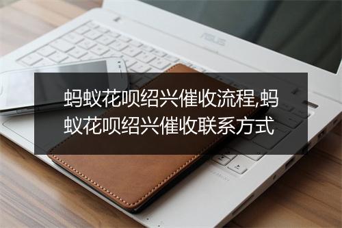 蚂蚁花呗绍兴催收流程,蚂蚁花呗绍兴催收联系方式