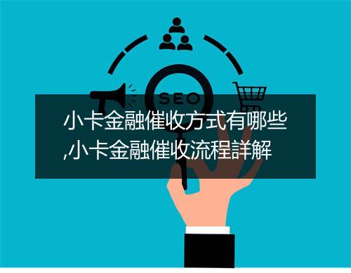小卡金融催收方式有哪些,小卡金融催收流程詳解