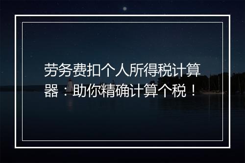 劳务费扣个人所得税计算器：助你精确计算个税！