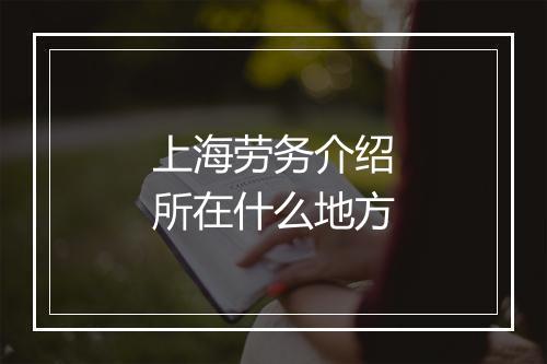 上海劳务介绍所在什么地方