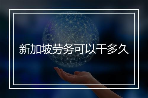 新加坡劳务可以干多久