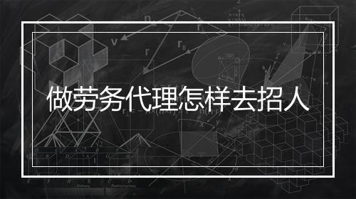 做劳务代理怎样去招人