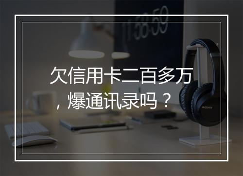 欠信用卡二百多万，爆通讯录吗？
