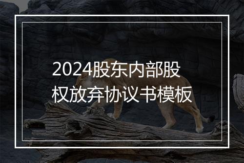 2024股东内部股权放弃协议书模板