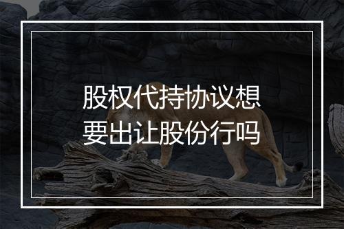 股权代持协议想要出让股份行吗