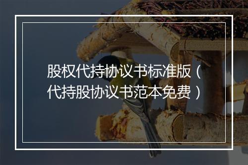 股权代持协议书标准版（代持股协议书范本免费）