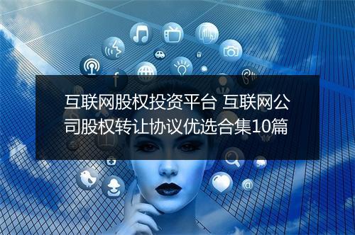 互联网股权投资平台 互联网公司股权转让协议优选合集10篇