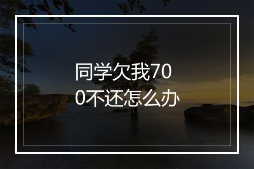 同学欠我700不还怎么办