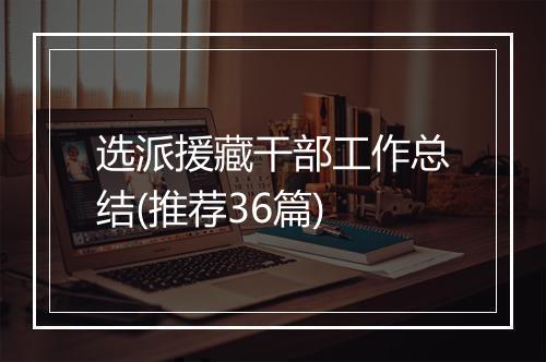 选派援藏干部工作总结(推荐36篇)
