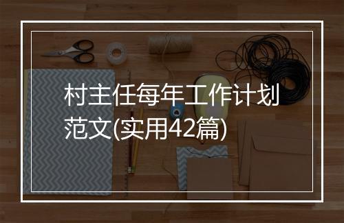 村主任每年工作计划范文(实用42篇)