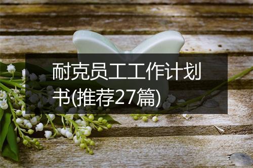耐克员工工作计划书(推荐27篇)