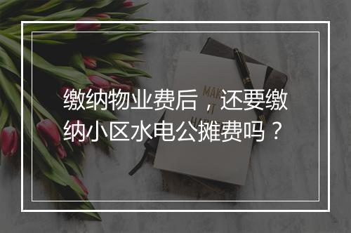 缴纳物业费后，还要缴纳小区水电公摊费吗？