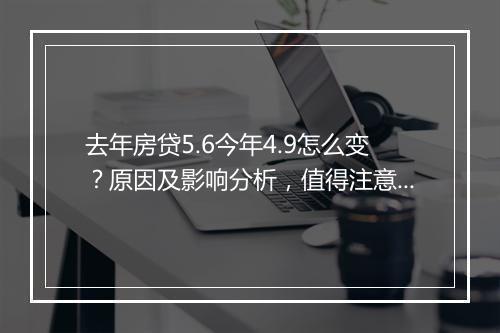 去年房贷5.6今年4.9怎么变？原因及影响分析，值得注意！