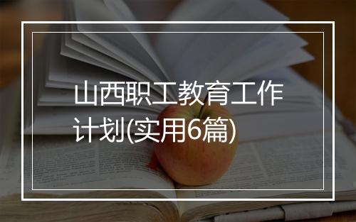 山西职工教育工作计划(实用6篇)