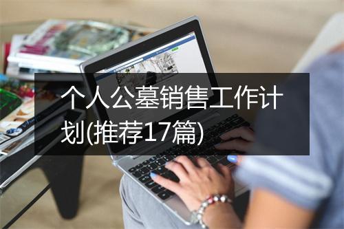 个人公墓销售工作计划(推荐17篇)