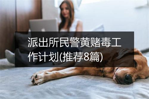 派出所民警黄赌毒工作计划(推荐8篇)