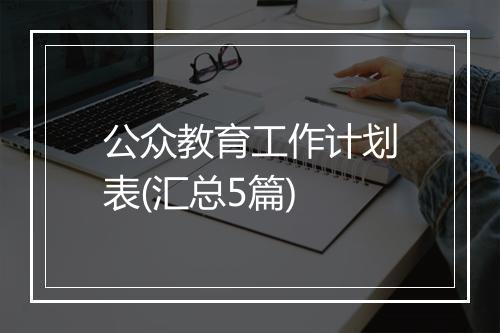 公众教育工作计划表(汇总5篇)