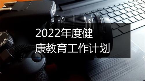 2022年度健康教育工作计划