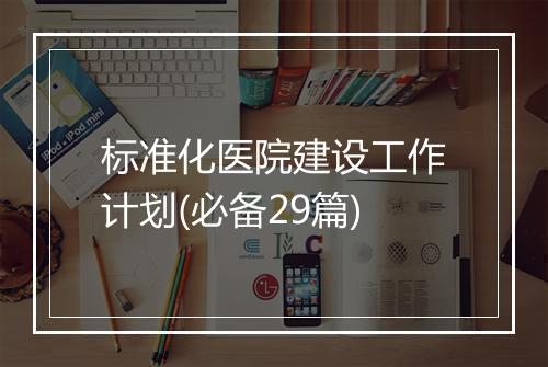 标准化医院建设工作计划(必备29篇)