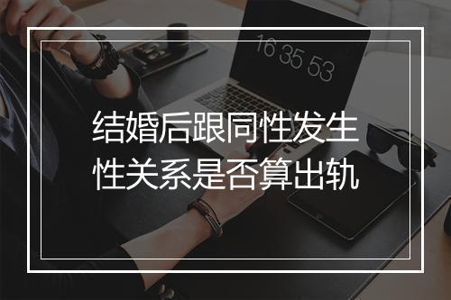 结婚后跟同性发生性关系是否算出轨