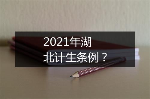 2021年湖北计生条例？