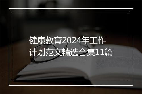 健康教育2024年工作计划范文精选合集11篇