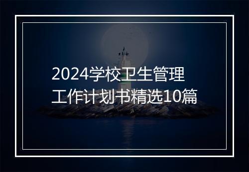 2024学校卫生管理工作计划书精选10篇