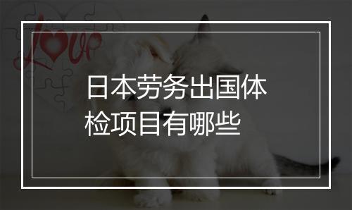 日本劳务出国体检项目有哪些