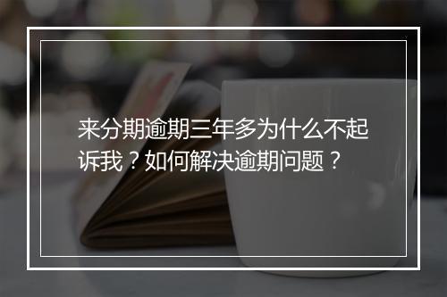 来分期逾期三年多为什么不起诉我？如何解决逾期问题？