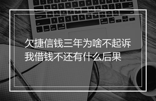 欠捷信钱三年为啥不起诉我借钱不还有什么后果