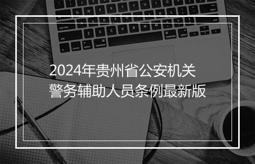 2024年贵州省公安机关警务辅助人员条例最新版