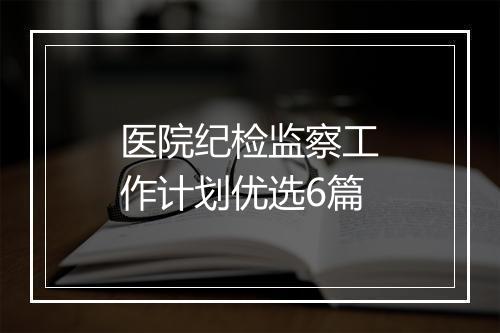 医院纪检监察工作计划优选6篇