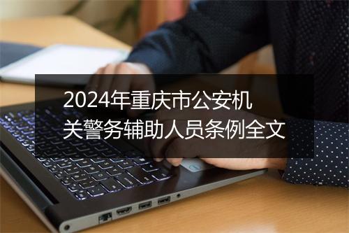2024年重庆市公安机关警务辅助人员条例全文