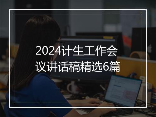 2024计生工作会议讲话稿精选6篇