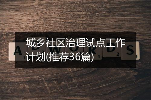 城乡社区治理试点工作计划(推荐36篇)