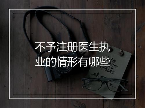 不予注册医生执业的情形有哪些