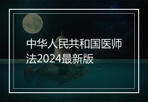 中华人民共和国医师法2024最新版