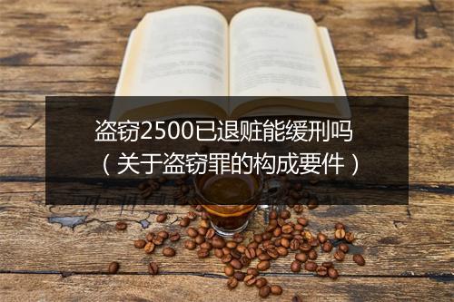 盗窃2500已退赃能缓刑吗（关于盗窃罪的构成要件）