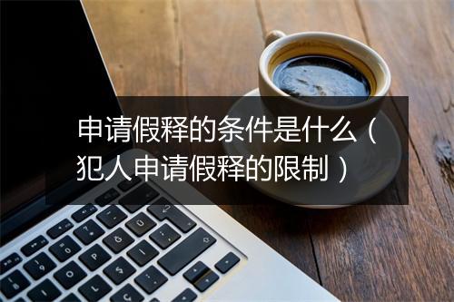 申请假释的条件是什么（犯人申请假释的限制）