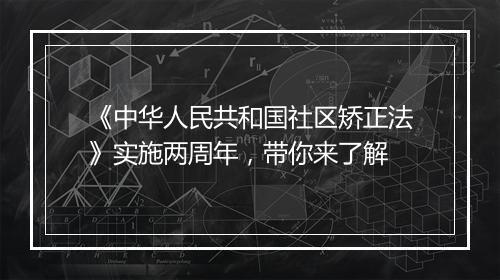 《中华人民共和国社区矫正法》实施两周年，带你来了解