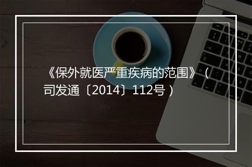 《保外就医严重疾病的范围》（司发通〔2014〕112号）