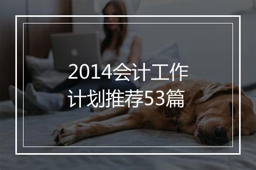 2014会计工作计划推荐53篇