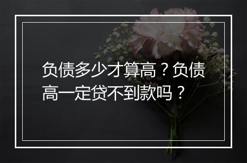 负债多少才算高？负债高一定贷不到款吗？