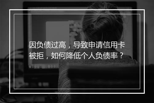 因负债过高，导致申请信用卡被拒，如何降低个人负债率？