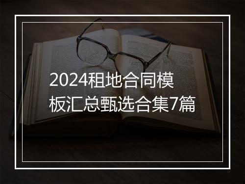 2024租地合同模板汇总甄选合集7篇